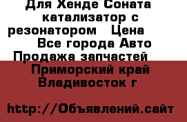 Для Хенде Соната5 катализатор с резонатором › Цена ­ 4 000 - Все города Авто » Продажа запчастей   . Приморский край,Владивосток г.